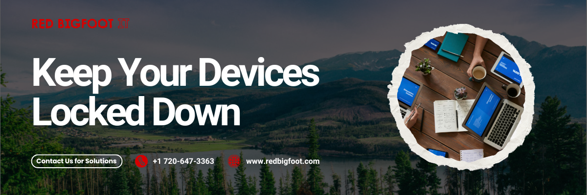 Keep Your Devices Locked Down Contact Us for Solutions +1 720-647-3363 www.redbigfoot.com