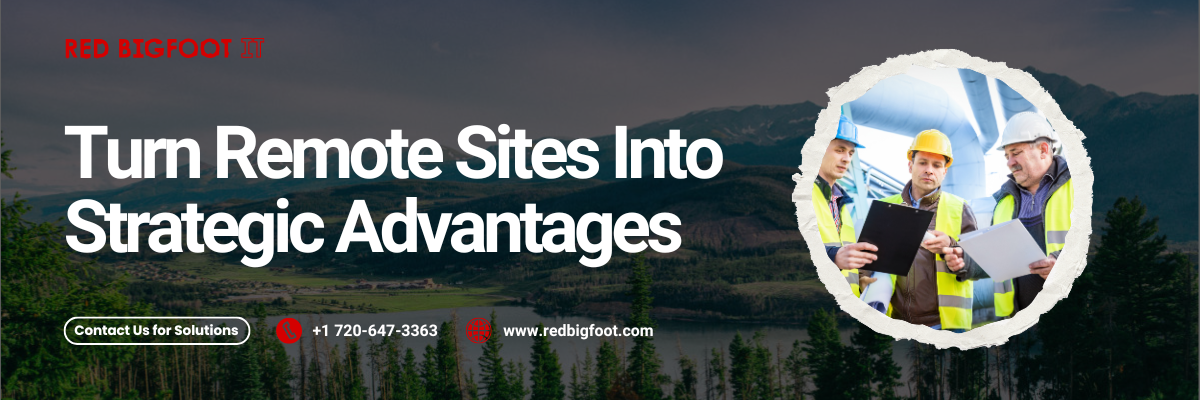 Turn Remote Sites Into Strategic Advantages Contact Us for Solutions +1 720-647-3363 www.redbigfoot.com