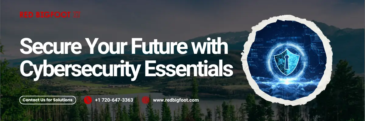 Secure Your Future with Cybersecurity Essentials" Contact Us for Solutions +1 720-647-3363 www.redbigfoot.com