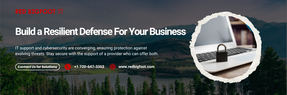 Build a Resilient Defense For Your Business
IT support and cybersecurity are converging, ensuring protection against evolving threats. Stay secure with the support of a provider who can offer both.

[Contact Us for Solutions]
📞 +1 720-647-3363
🌐 www.redbigfoot.com