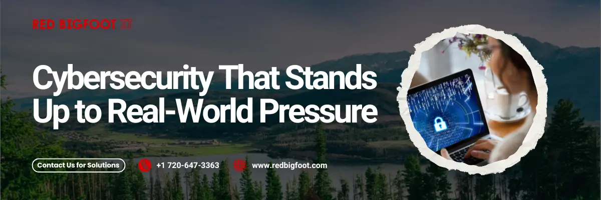 Cybersecurity That Stands Up to Real-World Pressure Buttons/links underneath: Contact Us for Solutions +1 720-647-3363 www.redbigfoot.com