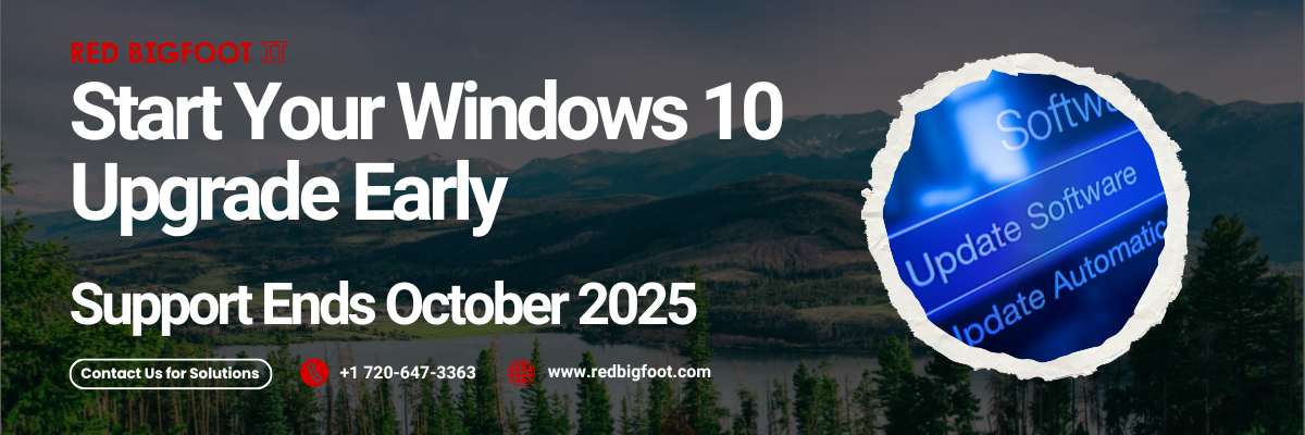 Start Your Windows 10 Upgrade Early Support Ends October 2025 Contact Us for Solutions +1 720-647-3363 www.redbigfoot.com